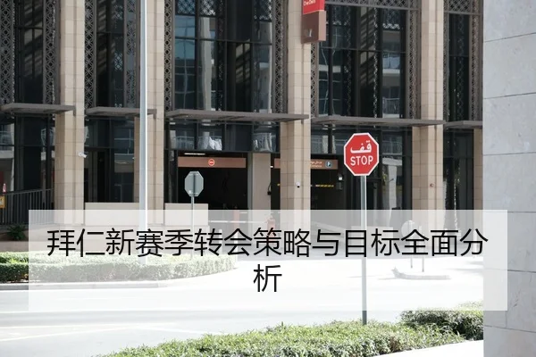 拜仁新赛季转会策略与目标全面分析